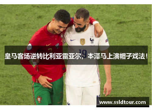 皇马客场逆转比利亚雷亚尔，本泽马上演帽子戏法！