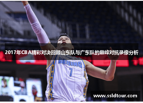 2017年CBA精彩对决回顾山东队与广东队的巅峰对抗录像分析