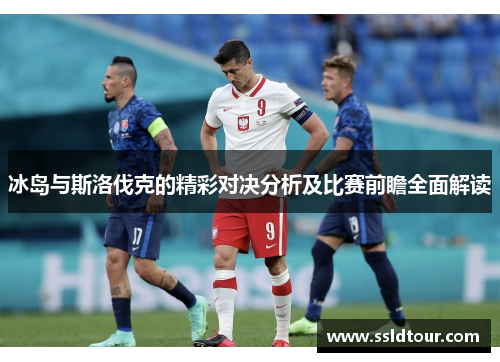 冰岛与斯洛伐克的精彩对决分析及比赛前瞻全面解读