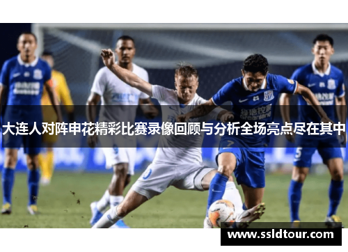 大连人对阵申花精彩比赛录像回顾与分析全场亮点尽在其中