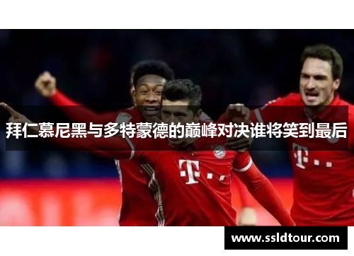 拜仁慕尼黑与多特蒙德的巅峰对决谁将笑到最后