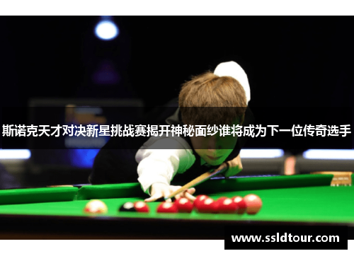 斯诺克天才对决新星挑战赛揭开神秘面纱谁将成为下一位传奇选手