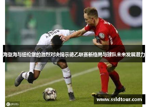 海登海与纽伦堡的激烈对决揭示德乙联赛新格局与球队未来发展潜力
