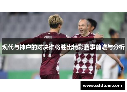 现代与神户的对决谁将胜出精彩赛事前瞻与分析