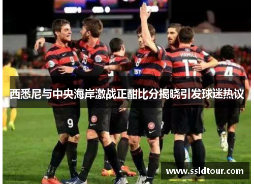 西悉尼与中央海岸激战正酣比分揭晓引发球迷热议
