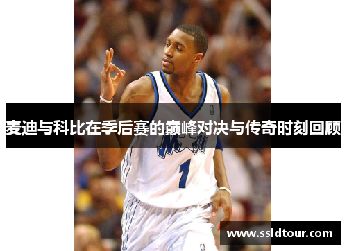 麦迪与科比在季后赛的巅峰对决与传奇时刻回顾