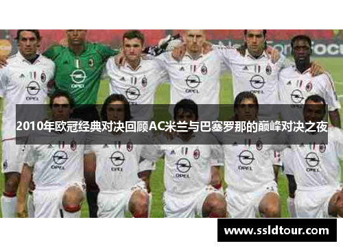 2010年欧冠经典对决回顾AC米兰与巴塞罗那的巅峰对决之夜
