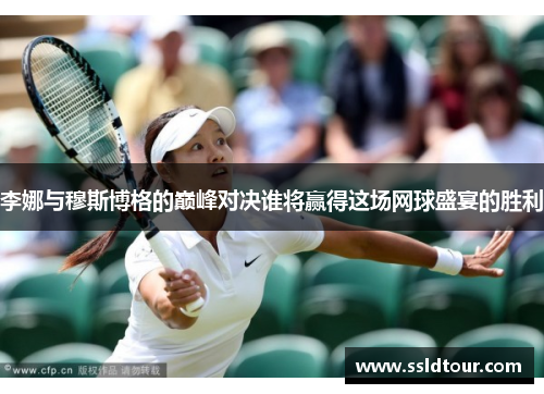 李娜与穆斯博格的巅峰对决谁将赢得这场网球盛宴的胜利
