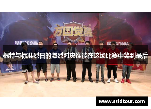 根特与标准烈日的激烈对决谁能在这场比赛中笑到最后