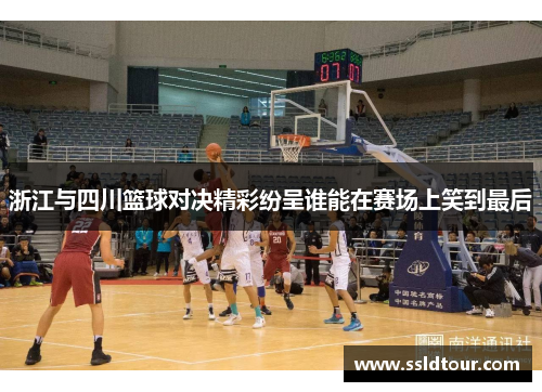 浙江与四川篮球对决精彩纷呈谁能在赛场上笑到最后