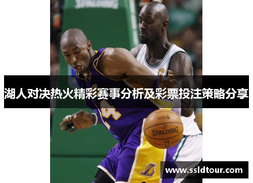 湖人对决热火精彩赛事分析及彩票投注策略分享
