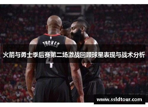 火箭与勇士季后赛第二场激战回顾球星表现与战术分析