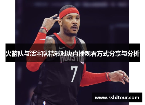 火箭队与活塞队精彩对决直播观看方式分享与分析