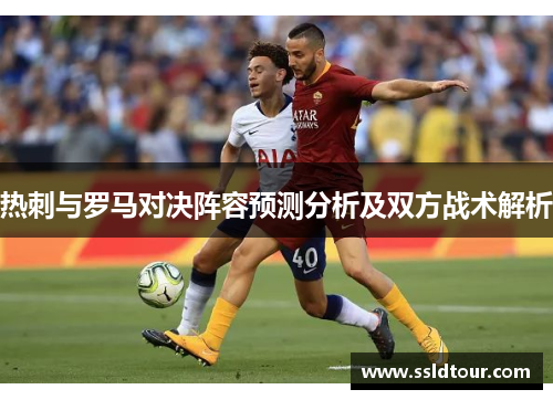 热刺与罗马对决阵容预测分析及双方战术解析