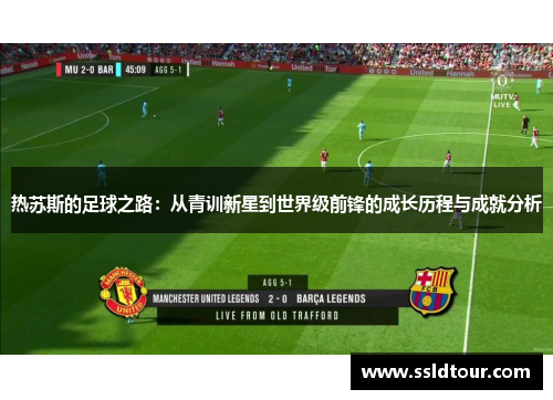 热苏斯的足球之路：从青训新星到世界级前锋的成长历程与成就分析