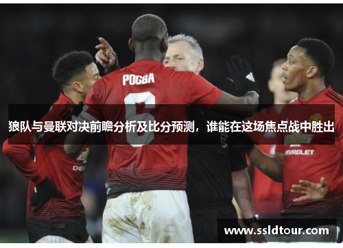 狼队与曼联对决前瞻分析及比分预测，谁能在这场焦点战中胜出